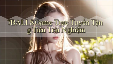 7balls game trực tuyến tặng tiền trải nghiệm