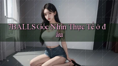 7balls góc nhìn thực tế ở đâu
