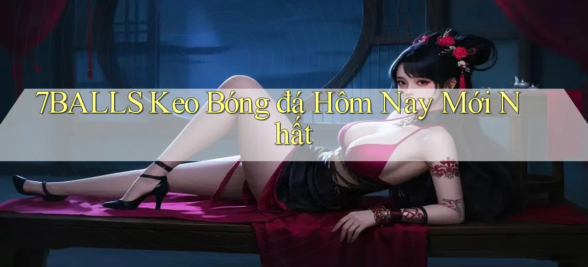 7balls keo bóng đá hôm nay mới nhất