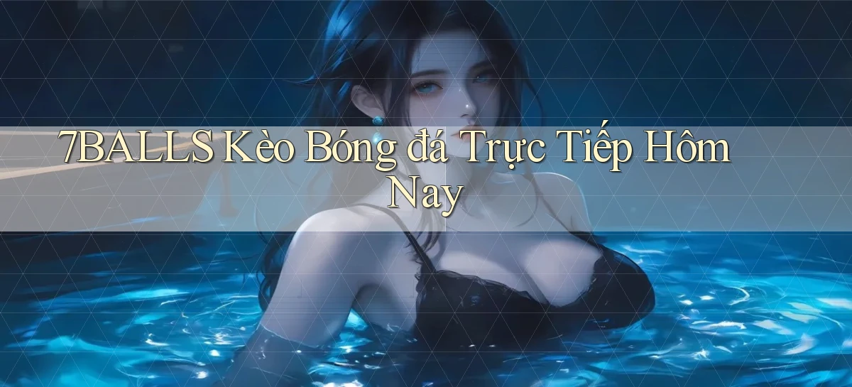 7balls kèo bóng đá trực tiếp hôm nay