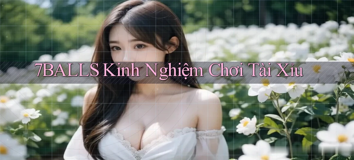 7balls kinh nghiệm chơi tài xỉu