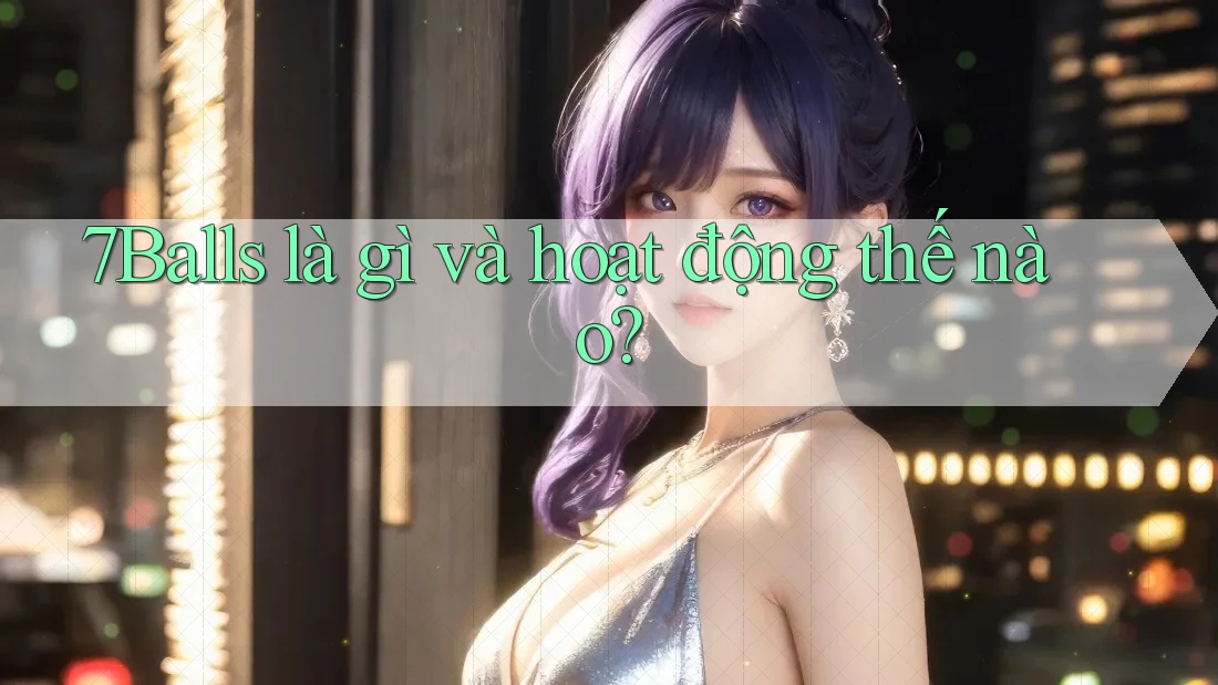 7Balls là gì và hoạt động thế nào?