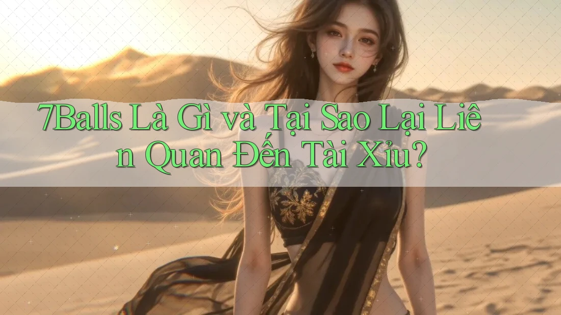 7Balls Là Gì và Tại Sao Lại Liên Quan Đến Tài Xỉu?