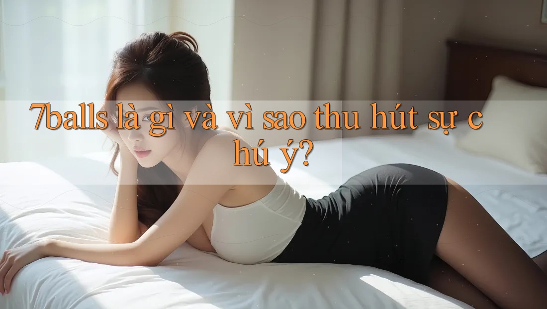 7balls là gì và vì sao thu hút sự chú ý?