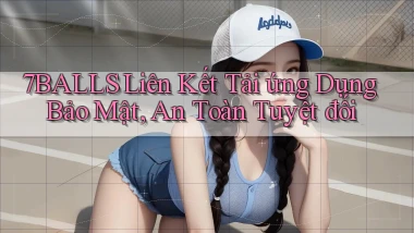 7balls  liên kết tải ứng dụng bảo mật, an toàn tuyệt đối