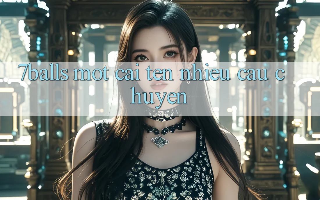 “7Balls” – Một Cái Tên, Nhiều Câu Chuyện