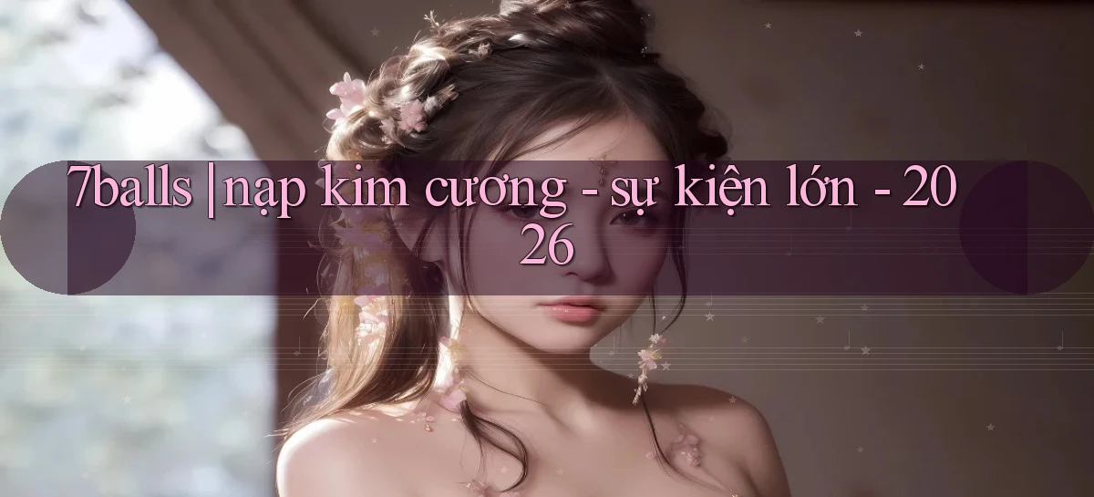 7balls nạp kim cương   sự kiện lớn   2026