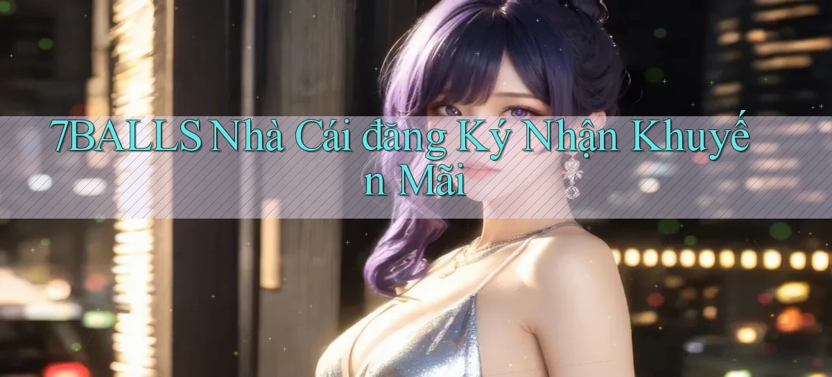 7balls nhà cái đăng ký nhận khuyến mãi