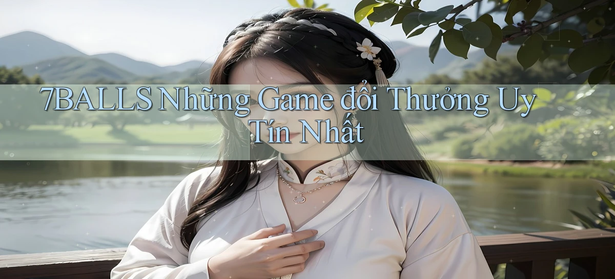 7balls những game đổi thưởng uy tín nhất