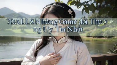 7balls những game đổi thưởng uy tín nhất