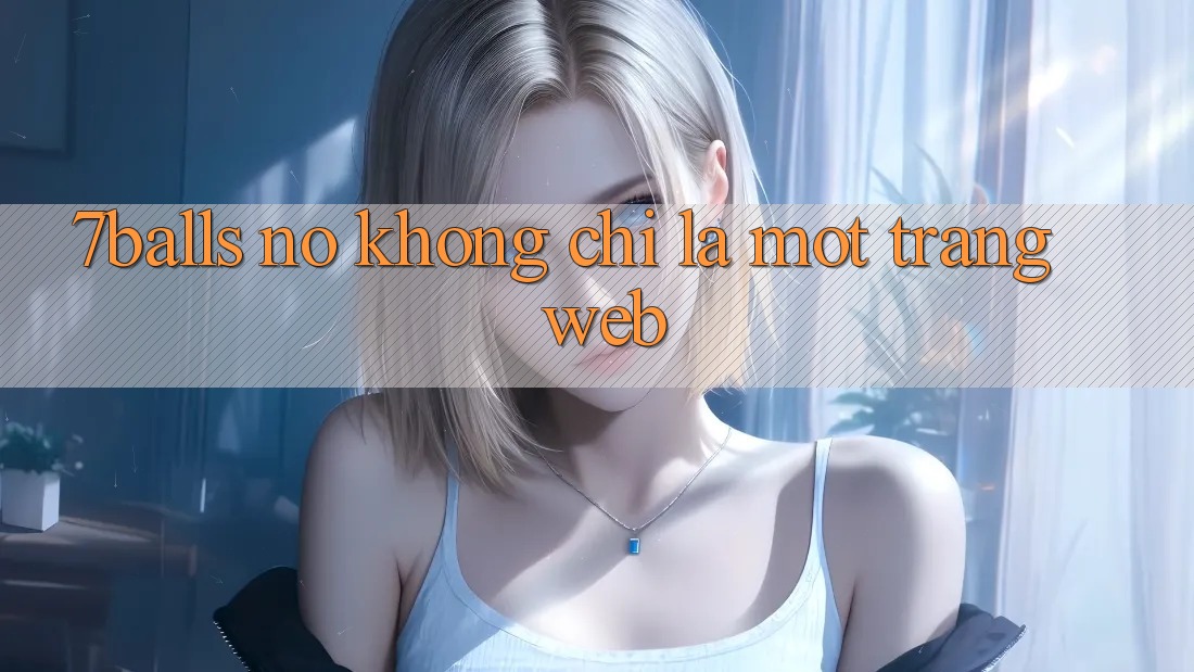 “7Balls” – Nó Không Chỉ Là Một Trang Web