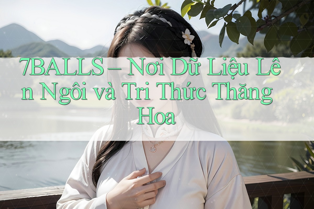 7BALLS – Nơi Dữ Liệu Lên Ngôi và Tri Thức Thăng Hoa
