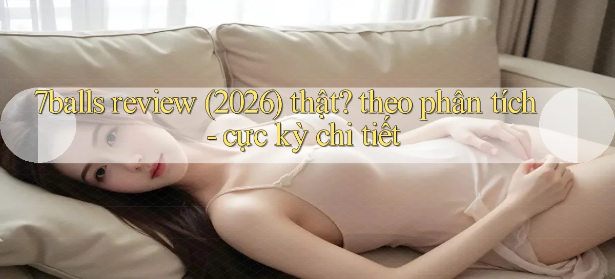 7balls review (2026) thật theo phân tích   cực kỳ chi tiết