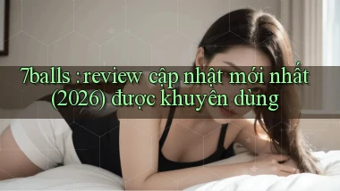 7balls review cập nhật mới nhất (2026) được khuyên dùng