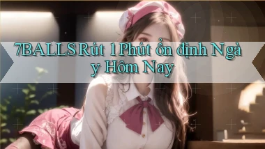 7balls rút 1 phút ổn định ngày hôm nay