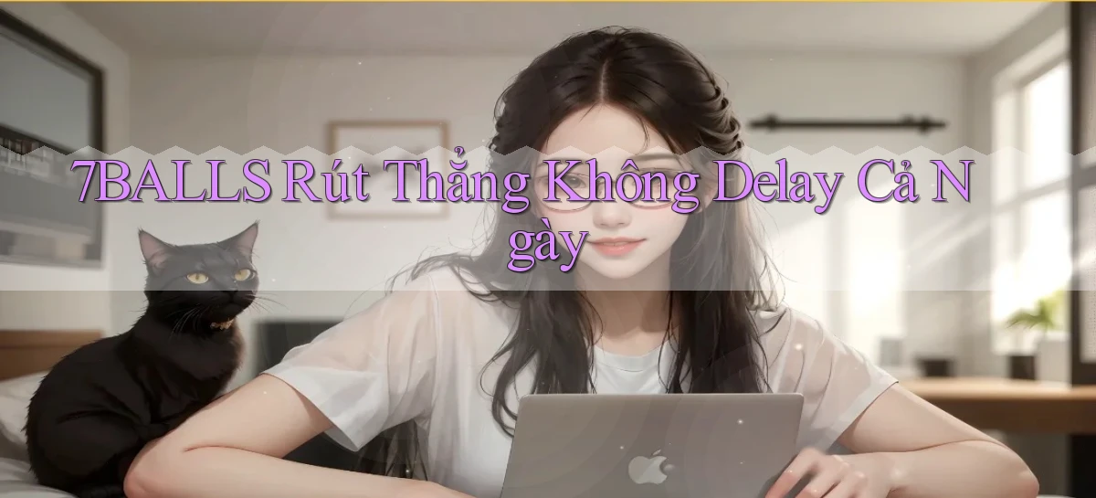7balls rút thẳng không delay cả ngày