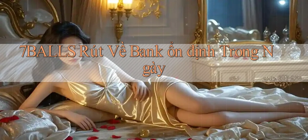 7balls rút về bank ổn định trong ngày