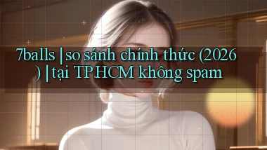 7balls so sánh chính thức (2026) tại TP.HCM không spam