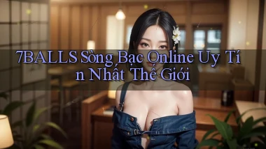 7balls sòng bạc online uy tín nhất thế giới