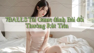 7balls tải game đánh bài đổi thưởng rút tiền