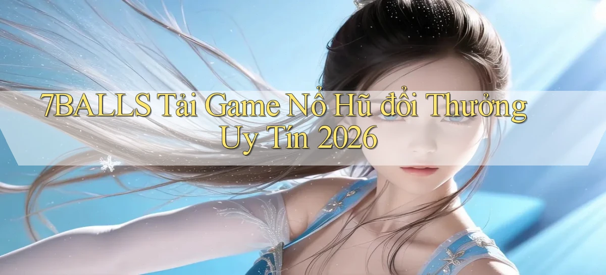 7balls tải game nổ hũ đổi thưởng uy tín 2026