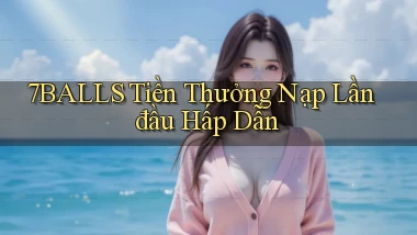 7balls  tiền thưởng nạp lần đầu hấp dẫn