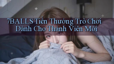 7balls Tiền thưởng trò chơi dành cho thành viên mới