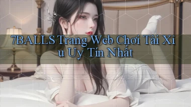 7balls trang web chơi tài xỉu uy tín nhất
