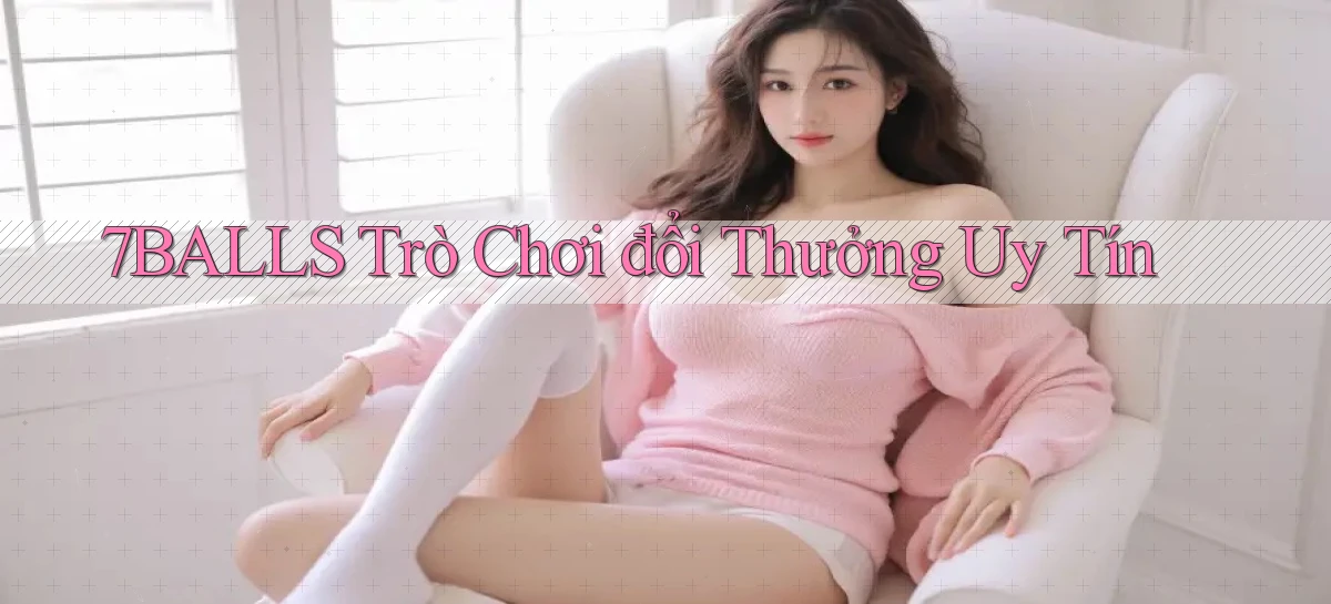 7balls trò chơi đổi thưởng uy tín