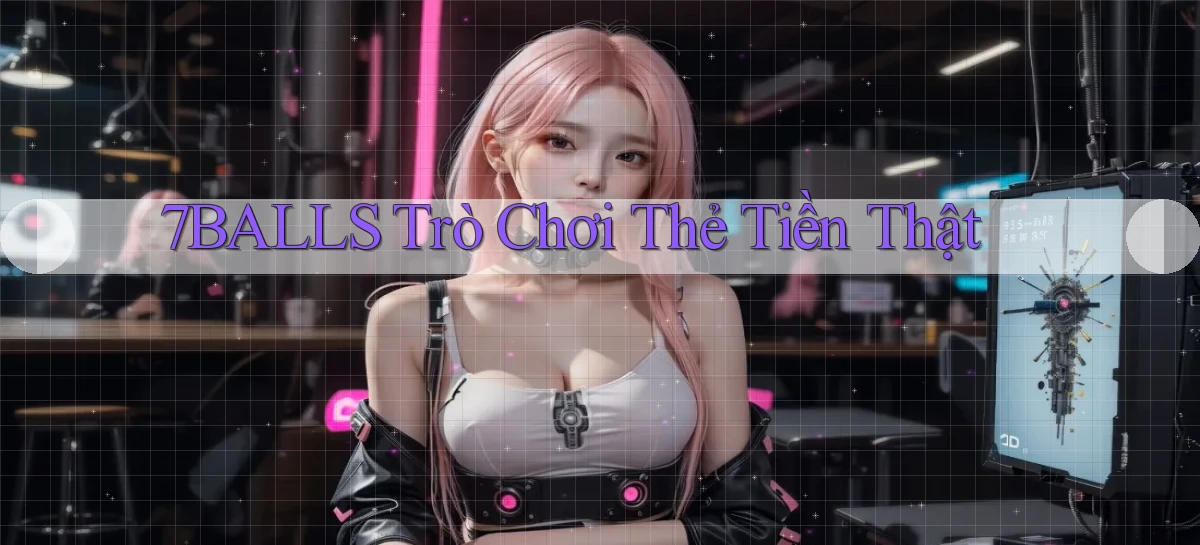 7balls Trò chơi thẻ tiền thật