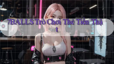 7balls Trò chơi thẻ tiền thật