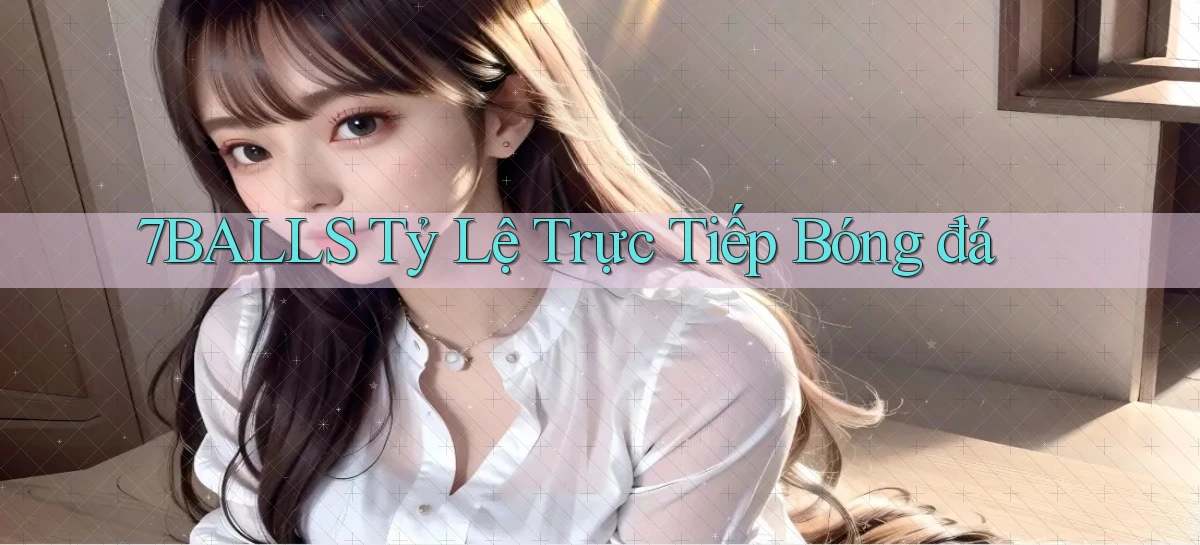 7balls tỷ lệ trực tiếp bóng đá