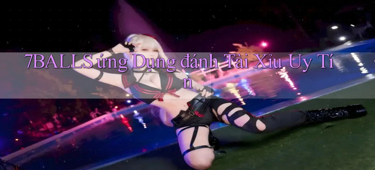 7balls ứng dụng đánh tài xỉu uy tín