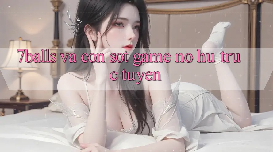 “7balls” và Cơn Sốt Game Nổ Hũ Trực Tuyến “7balls” và Cơn Sốt Game Nổ Hũ Trực Tuyến