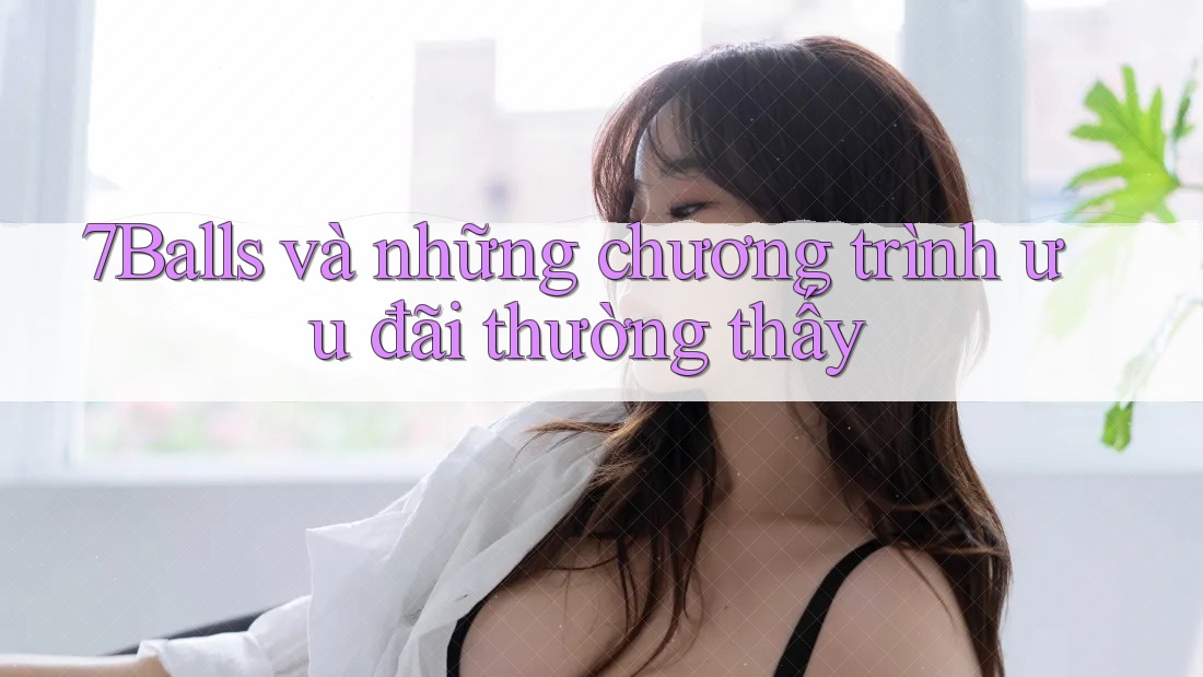 7Balls và những chương trình ưu đãi thường thấy 7Balls và những chương trình ưu đãi thường thấy