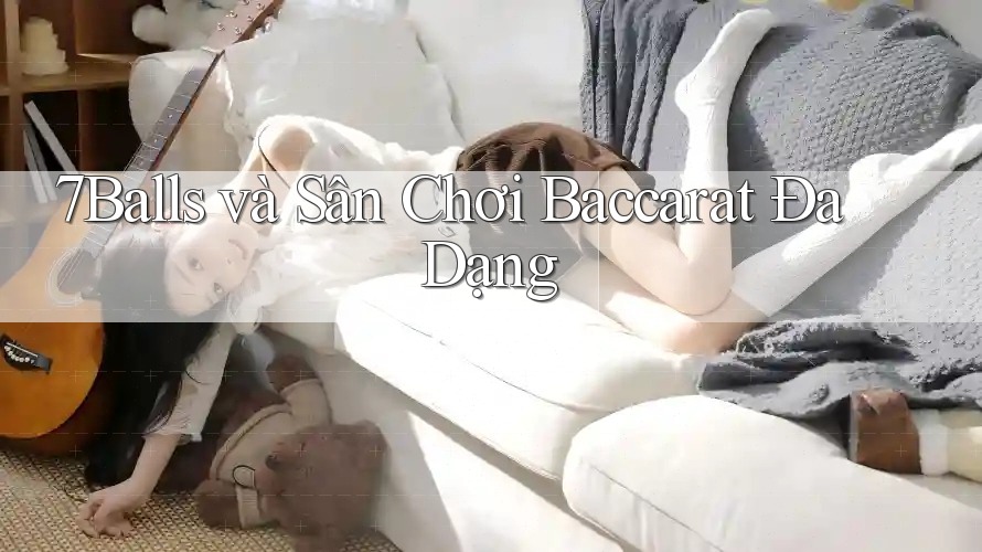 7Balls và Sân Chơi Baccarat Đa Dạng
