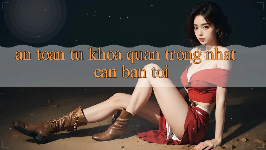 “An toàn” – Từ khóa quan trọng nhất cần bàn tới “An toàn” – Từ khóa quan trọng nhất cần bàn tới