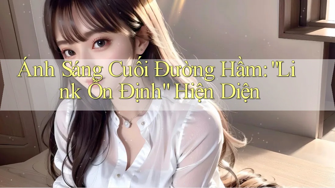Ánh Sáng Cuối Đường Hầm: “Link Ổn Định” Hiện Diện