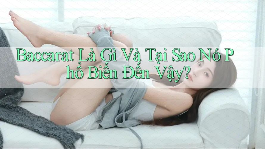 Baccarat Là Gì Và Tại Sao Nó Phổ Biến Đến Vậy?