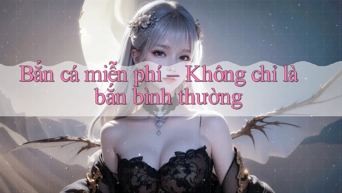 Bắn cá miễn phí – Không chỉ là bắn bình thường