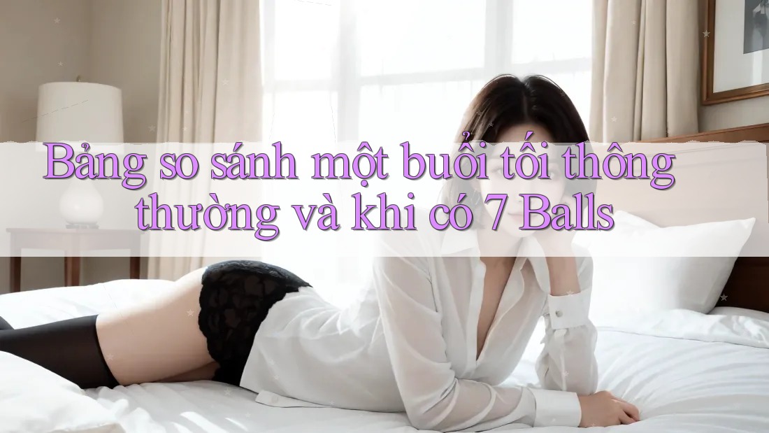 Bảng so sánh một buổi tối thông thường và khi có 7 Balls