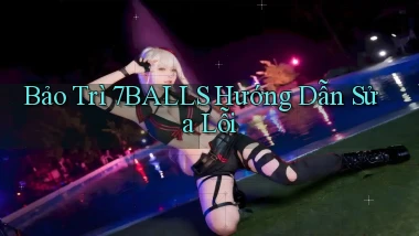 bảo trì 7balls hướng dẫn sửa lỗi