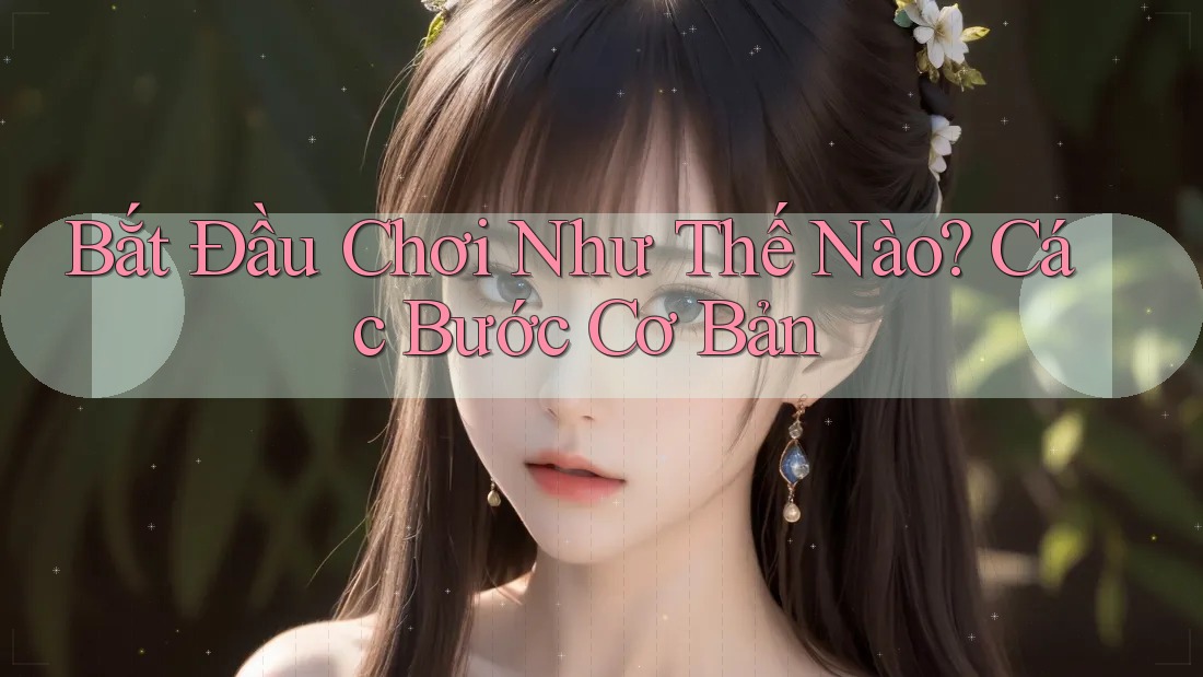 Bắt Đầu Chơi Như Thế Nào? Các Bước Cơ Bản