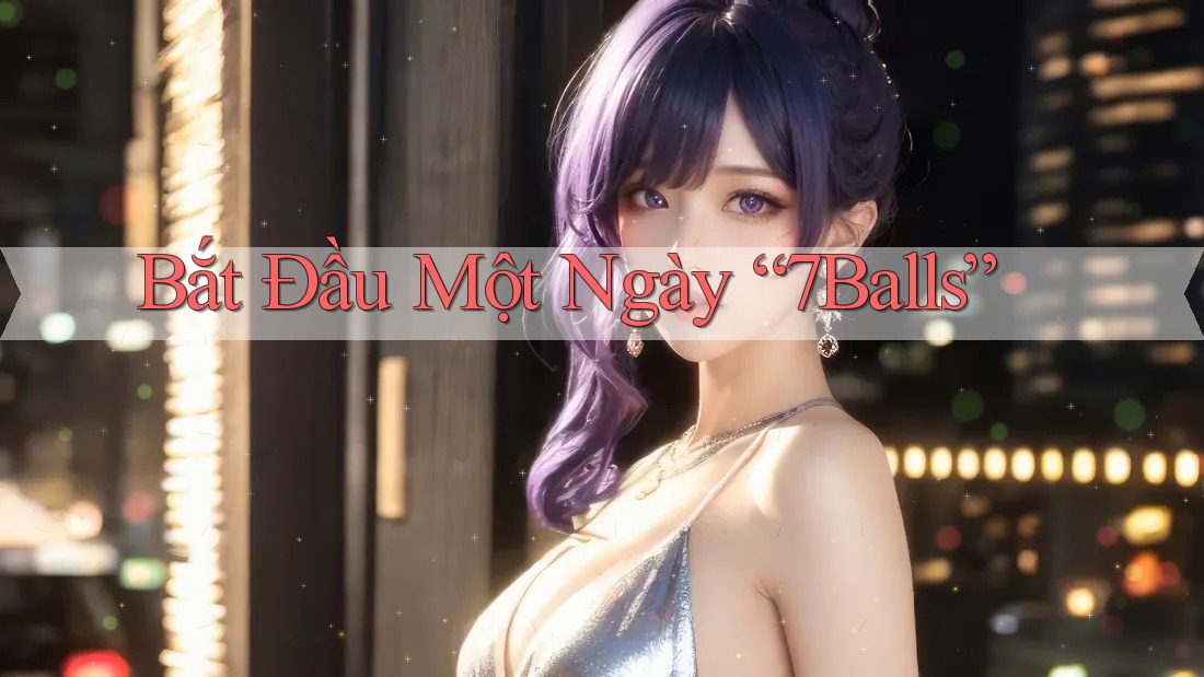 Bắt Đầu Một Ngày “7Balls” Bắt Đầu Một Ngày “7Balls”