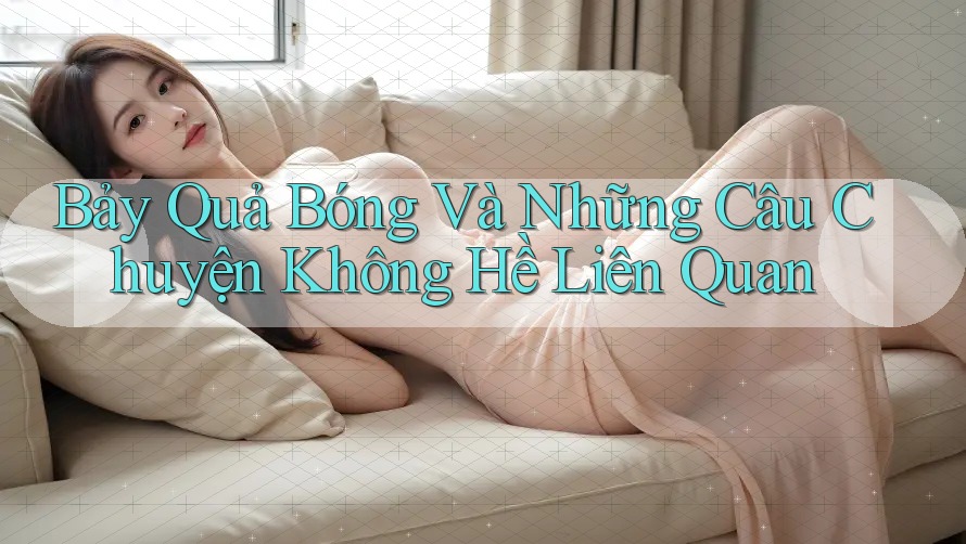Bảy Quả Bóng Và Những Câu Chuyện Không Hề Liên Quan
