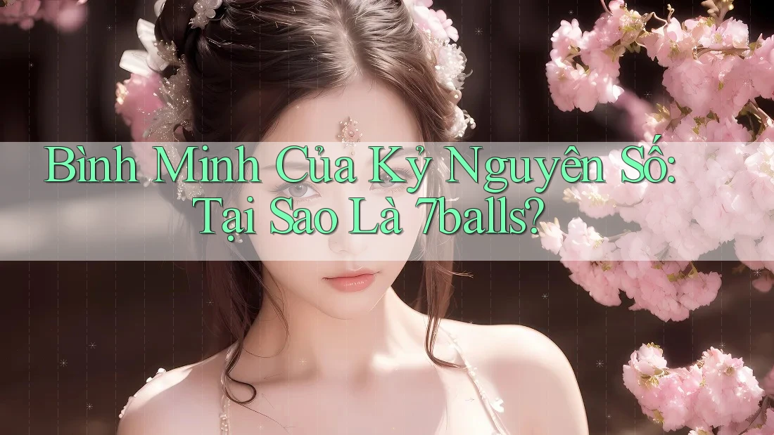 Bình Minh Của Kỷ Nguyên Số: Tại Sao Là 7balls?