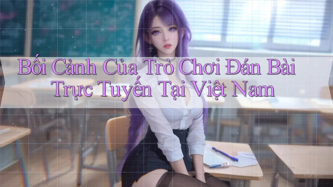 Bối Cảnh Của Trò Chơi Đán Bài Trực Tuyến Tại Việt Nam Bối Cảnh Của Trò Chơi Đán Bài Trực Tuyến Tại Việt Nam