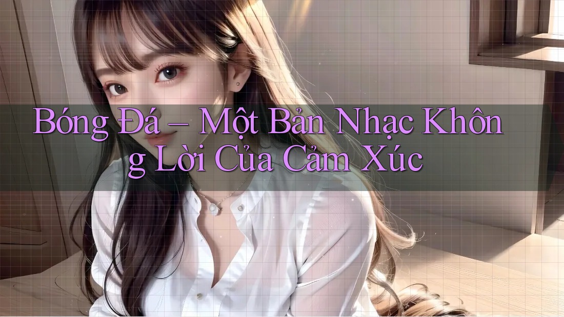 Bóng Đá – Một Bản Nhạc Không Lời Của Cảm Xúc Bóng Đá – Một Bản Nhạc Không Lời Của Cảm Xúc