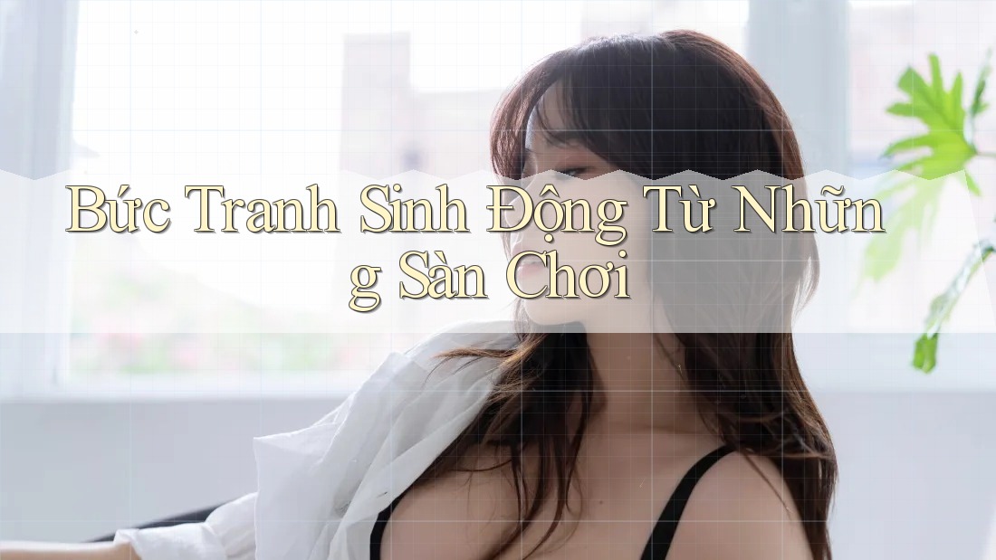Bức Tranh Sinh Động Từ Những Sàn Chơi