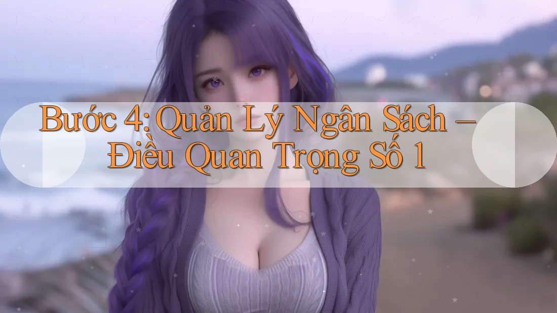Bước 4: Quản Lý Ngân Sách – Điều Quan Trọng Số 1